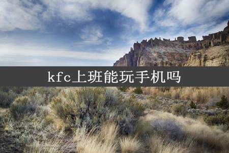 kfc上班能玩手机吗