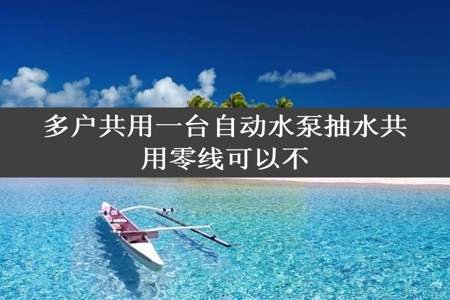 多户共用一台自动水泵抽水共用零线可以不