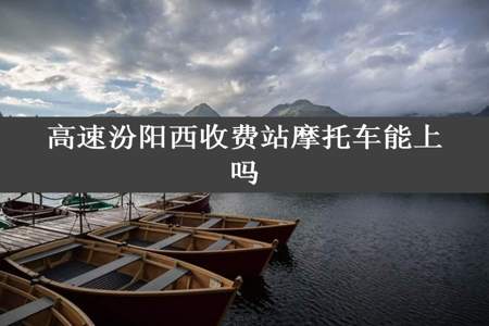 高速汾阳西收费站摩托车能上吗