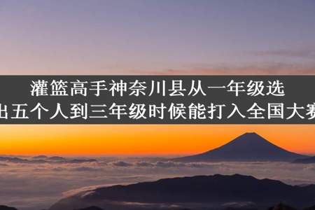 灌篮高手神奈川县从一年级选出五个人到三年级时候能打入全国大赛