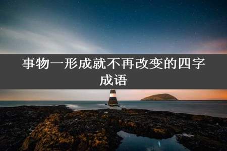 事物一形成就不再改变的四字成语