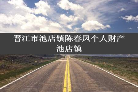 晋江市池店镇陈春凤个人财产池店镇