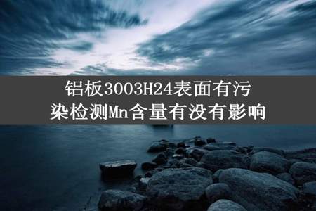 铝板3003H24表面有污染检测Mn含量有没有影响