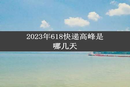 2023年618快递高峰是哪几天