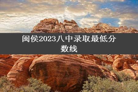 闽侯2023八中录取最低分数线