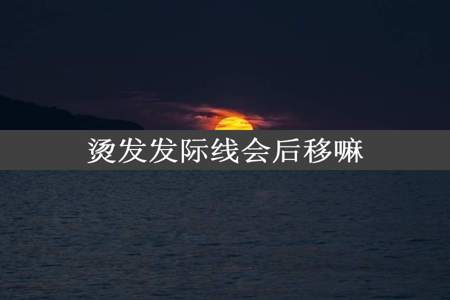 烫发发际线会后移嘛