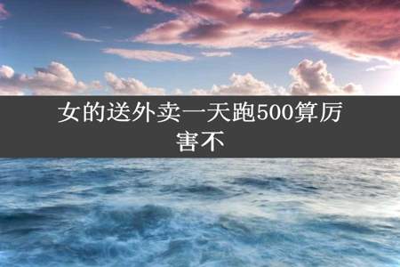 女的送外卖一天跑500算厉害不