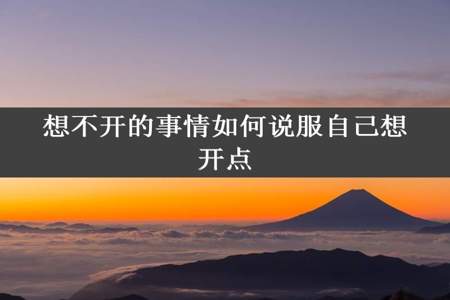 想不开的事情如何说服自己想开点