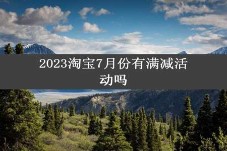 2023淘宝7月份有满减活动吗