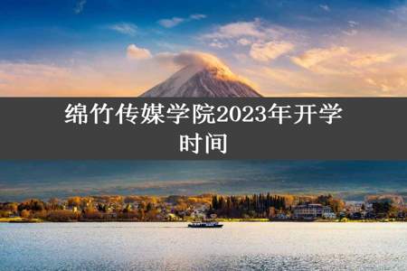 绵竹传媒学院2023年开学时间