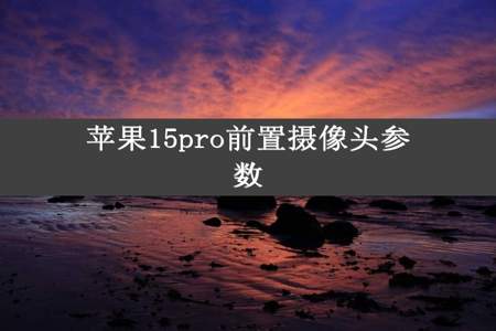 苹果15pro前置摄像头参数