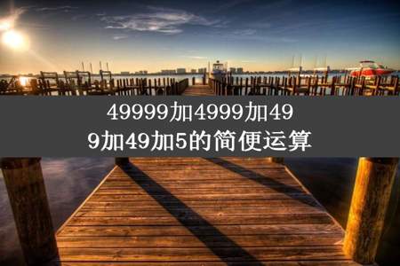 49999加4999加499加49加5的简便运算