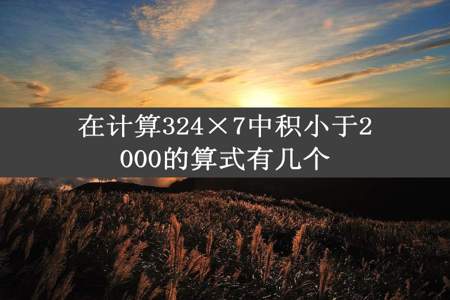 在计算324×7中积小于2000的算式有几个