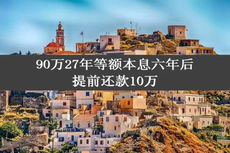 90万27年等额本息六年后提前还款10万