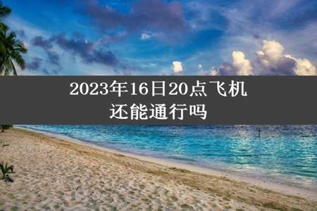 2023年16日20点飞机还能通行吗