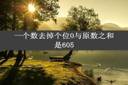 一个数去掉个位0与原数之和是605