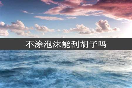 不涂泡沫能刮胡子吗