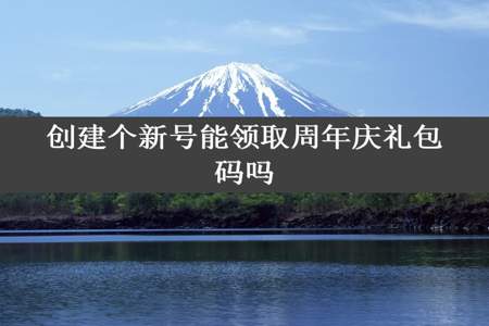 创建个新号能领取周年庆礼包码吗