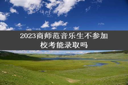 2023商师范音乐生不参加校考能录取吗