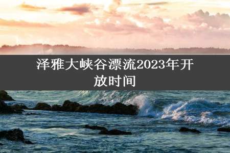 泽雅大峡谷漂流2023年开放时间