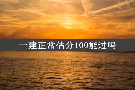 一建正常估分100能过吗