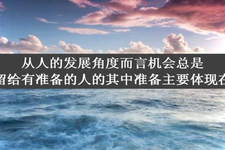 从人的发展角度而言机会总是留给有准备的人的其中准备主要体现在