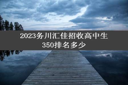 2023务川汇佳招收高中生350排名多少