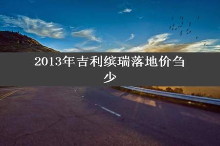 2013年吉利缤瑞落地价刍少