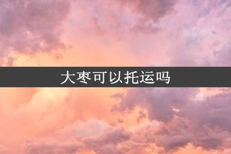 大枣可以托运吗