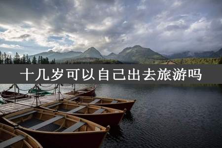 十几岁可以自己出去旅游吗