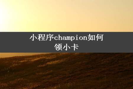 小程序champion如何领小卡