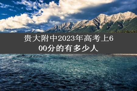 贵大附中2023年高考上600分的有多少人