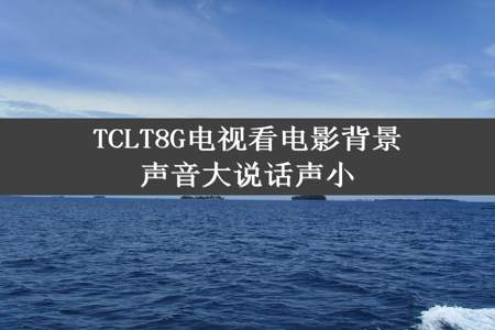 TCLT8G电视看电影背景声音大说话声小