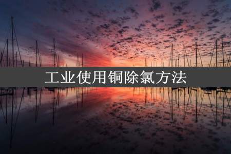 工业使用铜除氯方法