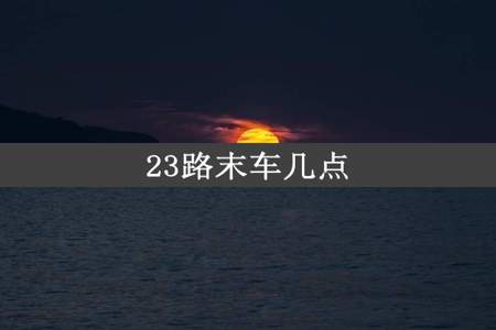 23路末车几点