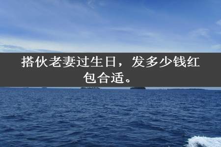 搭伙老妻过生日，发多少钱红包合适。