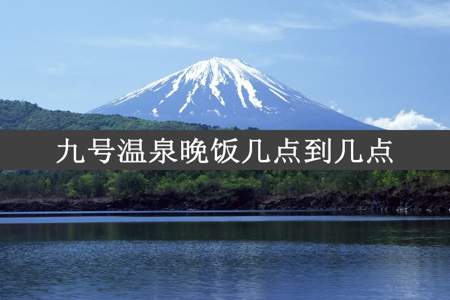 九号温泉晚饭几点到几点