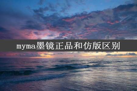 myma墨镜正品和仿版区别