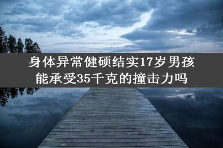 身体异常健硕结实17岁男孩能承受35千克的撞击力吗