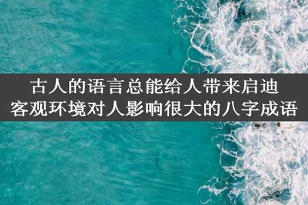 古人的语言总能给人带来启迪客观环境对人影响很大的八字成语