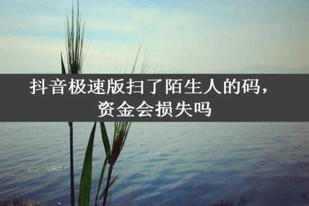 抖音极速版扫了陌生人的码，资金会损失吗