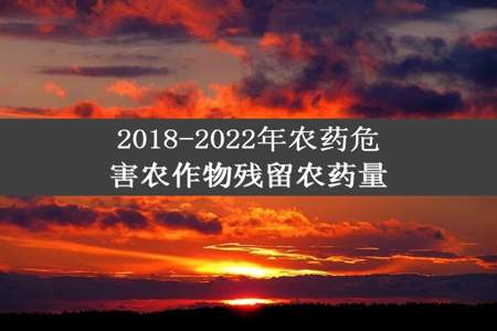 2018-2022年农药危害农作物残留农药量