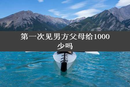 第一次见男方父母给1000少吗