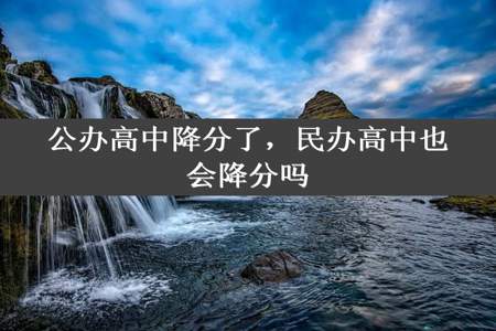 公办高中降分了，民办高中也会降分吗