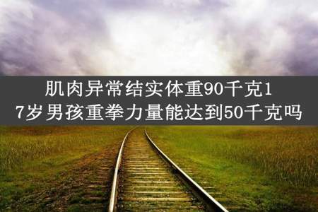 肌肉异常结实体重90千克17岁男孩重拳力量能达到50千克吗