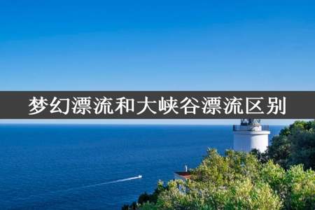 梦幻漂流和大峡谷漂流区别