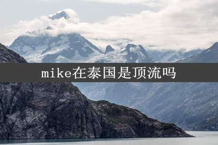 mike在泰国是顶流吗