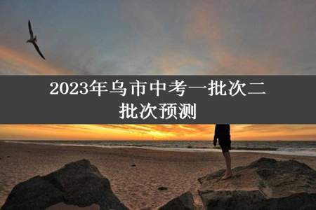 2023年乌市中考一批次二批次预测