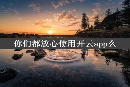 你们都放心使用开云app么