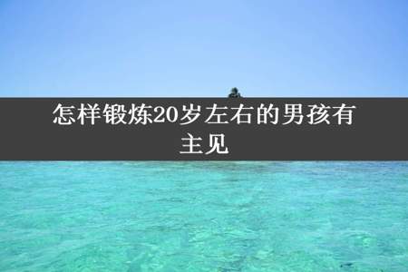 怎样锻炼20岁左右的男孩有主见